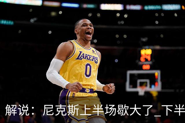 解说：尼克斯上半场歇大了 下半场及时复苏 布伦森无愧纽约之王